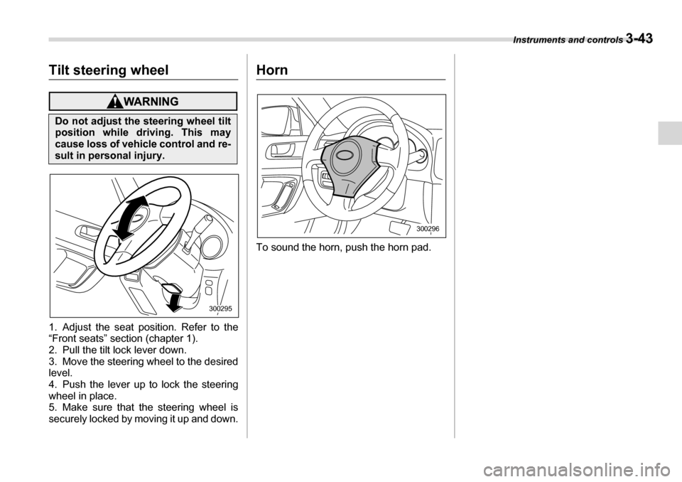 SUBARU LEGACY 2006 4.G Owners Manual Instruments and controls 3-43
Tilt steering wheel
1. Adjust the seat position. Refer to the 
“Front seats” section (chapter 1). 
2. Pull the tilt lock lever down. 
3. Move the steering wheel to th