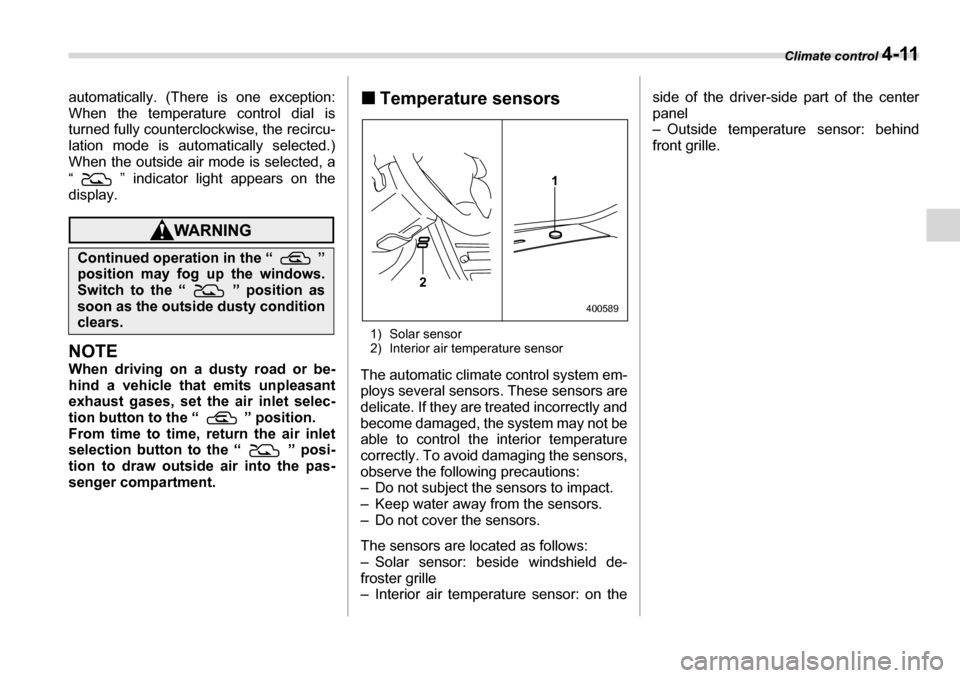 SUBARU LEGACY 2006 4.G Owners Manual Climate control 4-11
automatically. (There is one exception: 
When the temperature control dial is 
turned fully counterclockwise, the recircu-
lation mode is automatically selected.) 
When the outsid