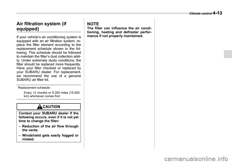 SUBARU LEGACY 2006 4.G Owners Manual Climate control 4-13
Air filtration system (if 
equipped) 
If your vehicle’s air conditioning system is 
equipped with an air filtration system, re- 
place the filter element according to the
replac
