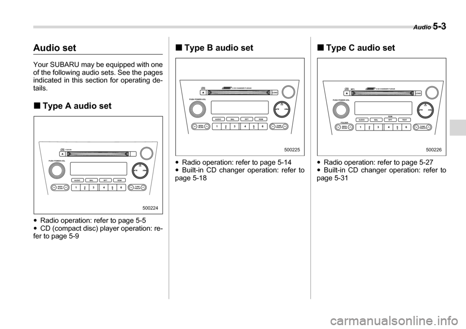 SUBARU LEGACY 2006 4.G Owners Manual Audio 5-3
Audio set 
Your SUBARU may be equipped with one 
of the following audio sets. See the pages 
indicated in this section for operating de- tails. �„Type A audio set
�y Radio operation: refer