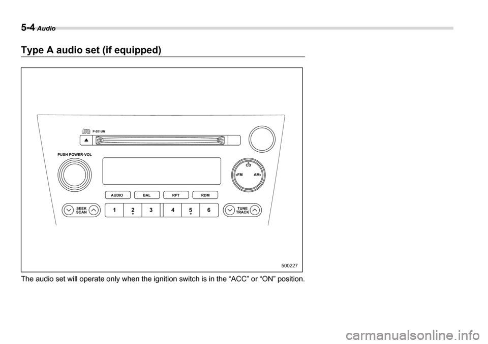 SUBARU LEGACY 2006 4.G Owners Manual 5-4 Audio
Type A audio set (if equipped) 
The audio set will operate only when the igniti on switch is in the “ACC” or “ON” position.
PUSH POWER-VOL
SEEK
SCAN TUNE
TRACK
AUDIO
P-201UN
BAL RPT 