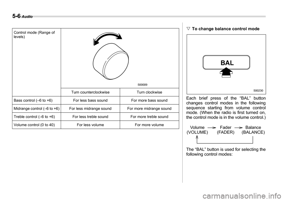 SUBARU LEGACY 2006 4.G Owners Manual 5-6 Audio
Control mode (Range of  
levels)
Turn counterclockwise Turn clockwise
Bass control (–6 to +6) For less bass sound For more bass sound 
Midrange control (–6 to +6) For less midrange sound
