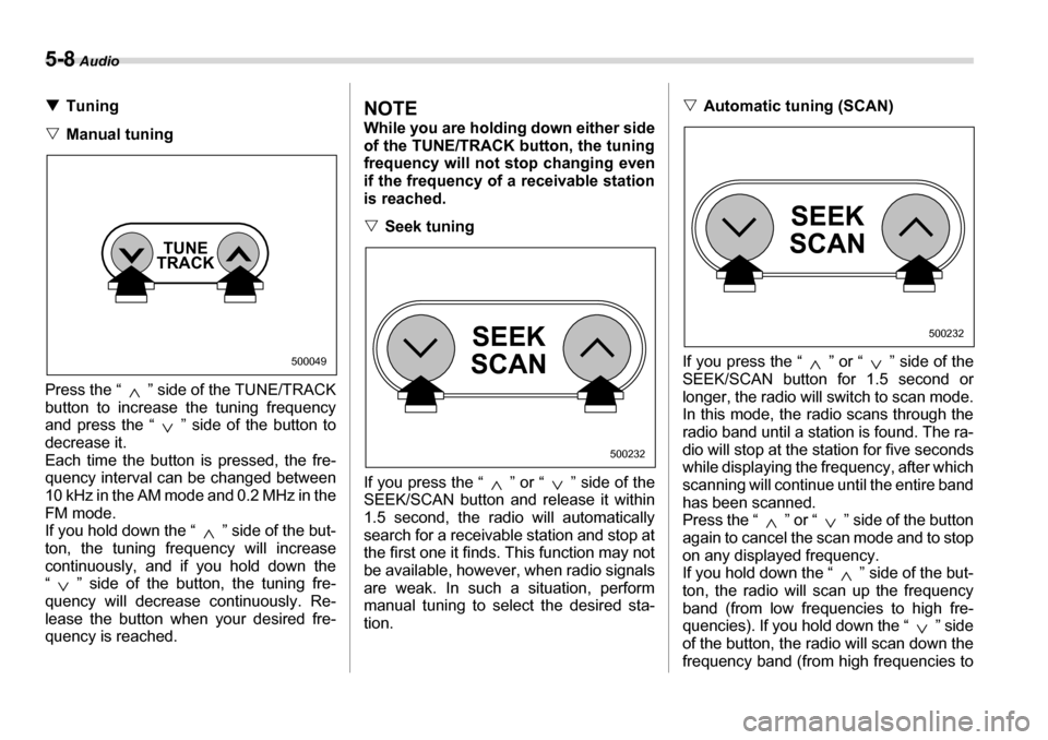SUBARU LEGACY 2006 4.G Owners Manual 5-8 Audio
�TTuning
�V Manual tuning
Press the “ ” side of the TUNE/TRACK 
button to increase the tuning frequency
and press the “ ” side of the button to 
decrease it.  
Each time the button i
