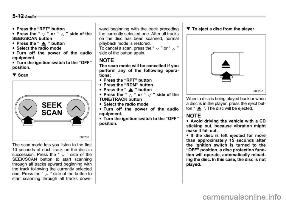 SUBARU LEGACY 2006 4.G Owners Manual 5-12 Audio
�yPress the “RPT” button
�y Press the “ ” or “ ” side of the
SEEK/SCAN button �y Press the “ ” button
�y Select the radio mode
�y Turn off the power of the audio
equipment. 