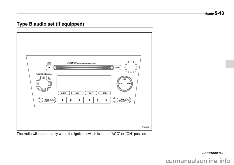 SUBARU LEGACY 2006 4.G Owners Manual Audio 5-13
–  CONTINUED  –
Type B audio set (if equipped) 
The radio will operate only when the ignition  switch is in the “ACC” or “ON” position.
500238
PUSH POWER-VOL
SEEK
SCAN TUNE
TRAC