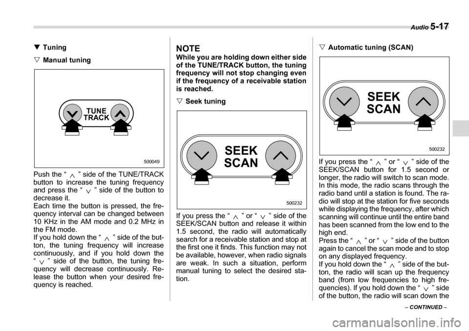 SUBARU LEGACY 2006 4.G Owners Manual Audio 5-17
– CONTINUED  –
�T
Tuning
�V Manual tuning
Push the “ ” side of the TUNE/TRACK 
button to increase the tuning frequency
and press the “ ” side of the button to 
decrease it.  
Ea