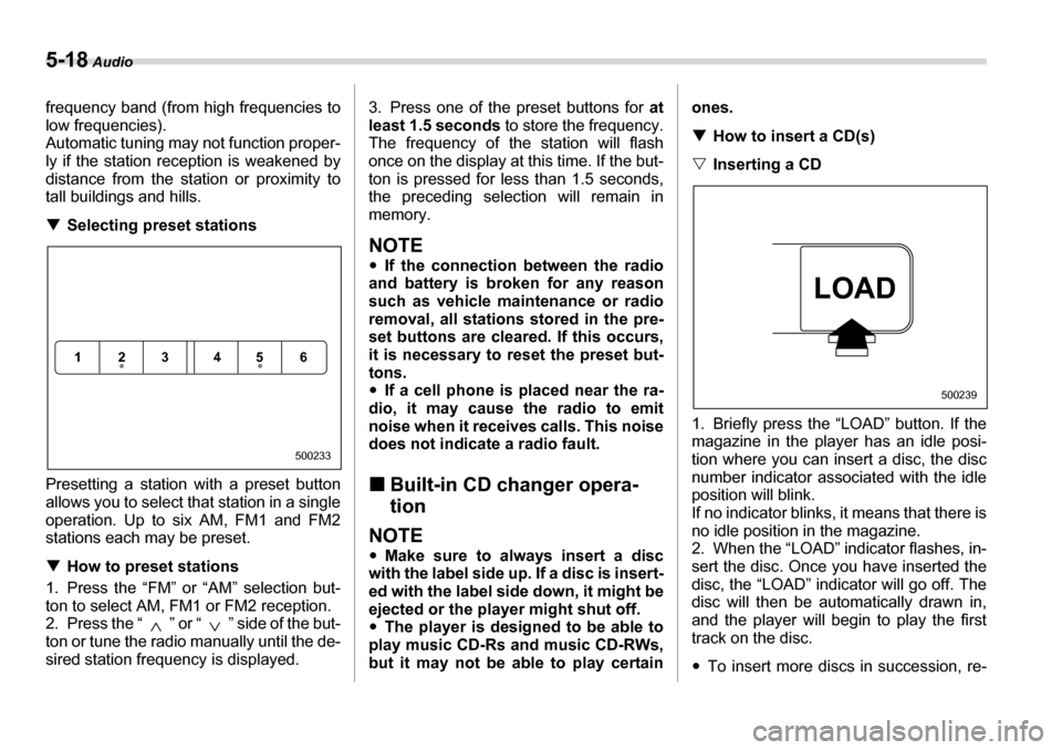 SUBARU LEGACY 2006 4.G Owners Manual 5-18 Audio
frequency band (from high frequencies to 
low frequencies). 
Automatic tuning may not function proper-
ly if the station reception is weakened by 
distance from the st ation or proximity to