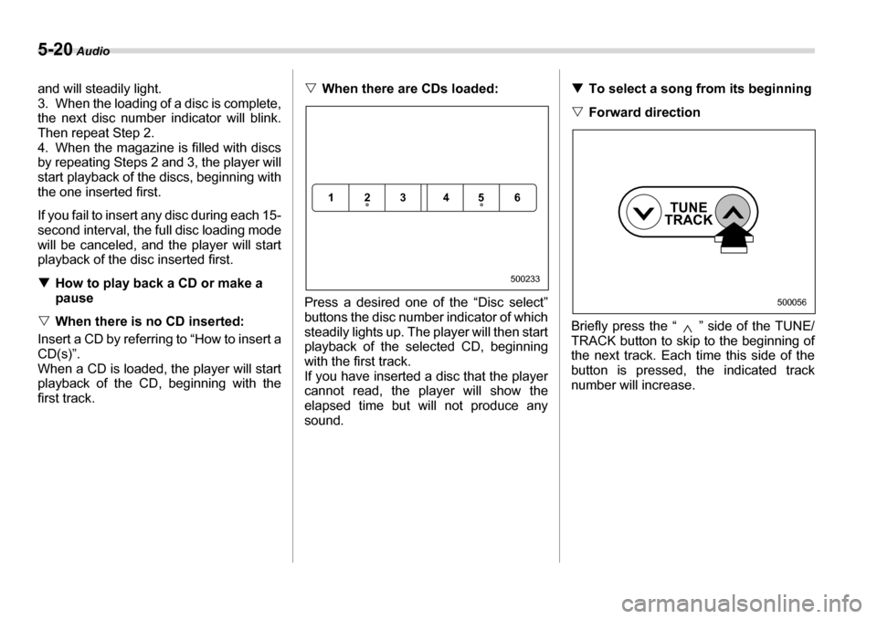 SUBARU LEGACY 2006 4.G Owners Manual 5-20 Audio
and will steadily light. 
3. When the loading of a disc is complete, 
the next disc number indicator will blink.
Then repeat Step 2. 
4. When the magazine is filled with discs 
by repeating