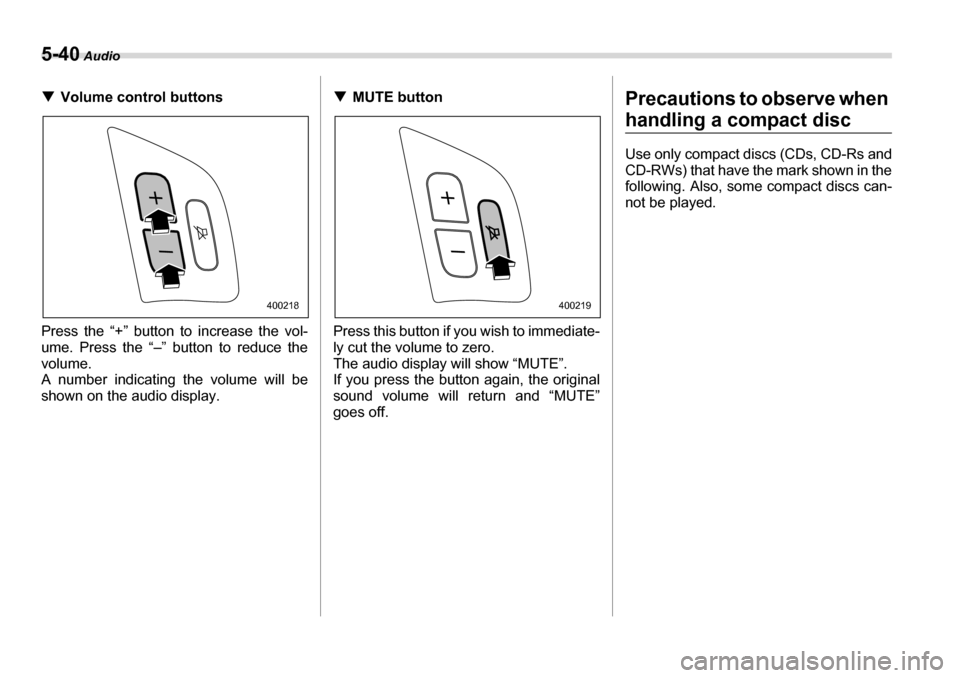 SUBARU LEGACY 2006 4.G Owners Manual 5-40 Audio
�TVolume control buttons
Press the “+” button to increase the vol- 
ume. Press the “–” button to reduce the
volume. 
A number indicating the volume will be 
shown on the audio dis