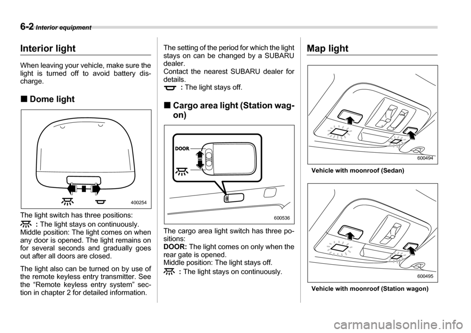 SUBARU LEGACY 2006 4.G Owners Manual 6-2 Interior equipment
Interior equipmentInterior light 
When leaving your vehicle, make sure the 
light is turned off to avoid battery dis- 
charge. �„Dome light
The light switch has three position