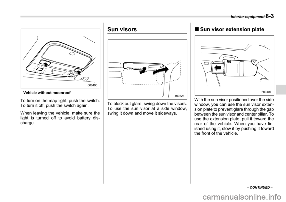 SUBARU LEGACY 2006 4.G Owners Manual Interior equipment 6-3
– CONTINUED  –
Vehicle without moonroof
To turn on the map light, push the switch. 
To turn it off, pu sh the switch again.
When leaving the vehicle, make sure the 
light is