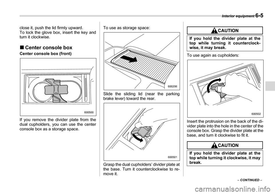 SUBARU LEGACY 2006 4.G Owners Manual Interior equipment 6-5
– CONTINUED  –
close it, push the lid firmly upward. 
To lock the glove box, insert the key and 
turn it clockwise. �„
Center console box
Center console box (front) 
If yo