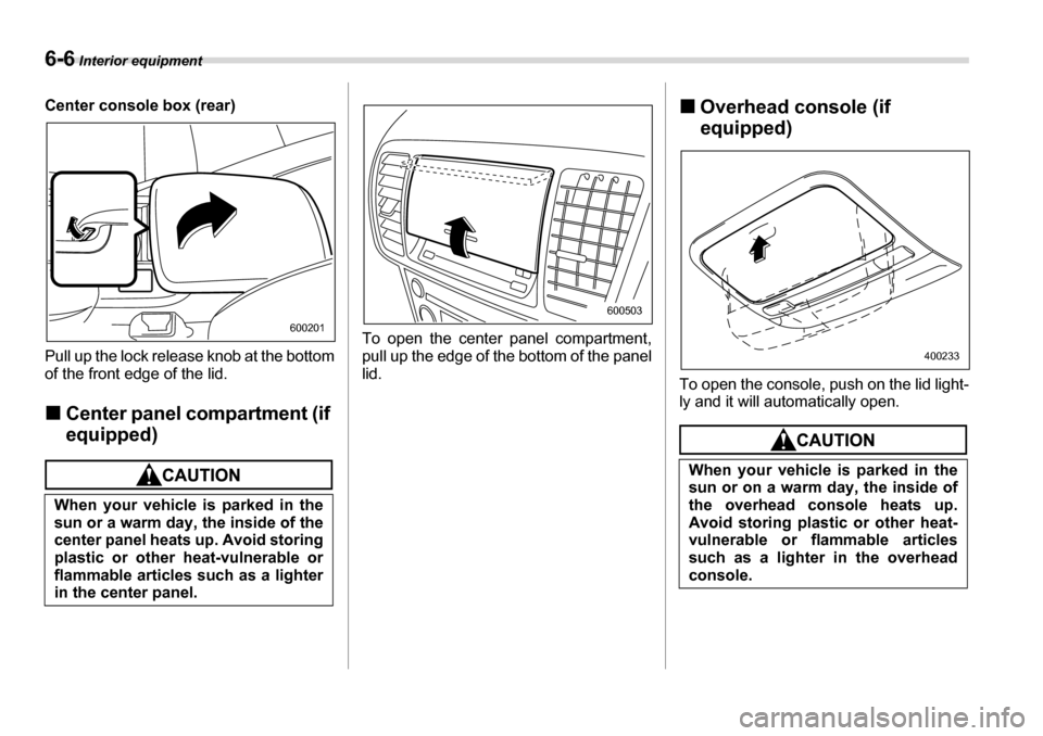 SUBARU LEGACY 2006 4.G Owners Manual 6-6 Interior equipment
Center console box (rear) 
Pull up the lock release knob at the bottom 
of the front edge of the lid. �„Center panel compartment (if  
equipped)
To open the center panel compa