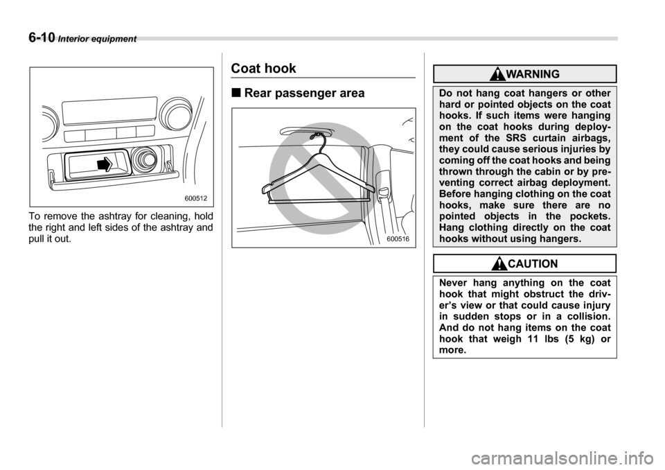 SUBARU LEGACY 2006 4.G Owners Manual 6-10 Interior equipment
To remove the ashtray for cleaning, hold 
the right and left sides of the ashtray and
pull it out.
Coat hook �„Rear passenger area
600512
600516
Do not hang coat hangers or o
