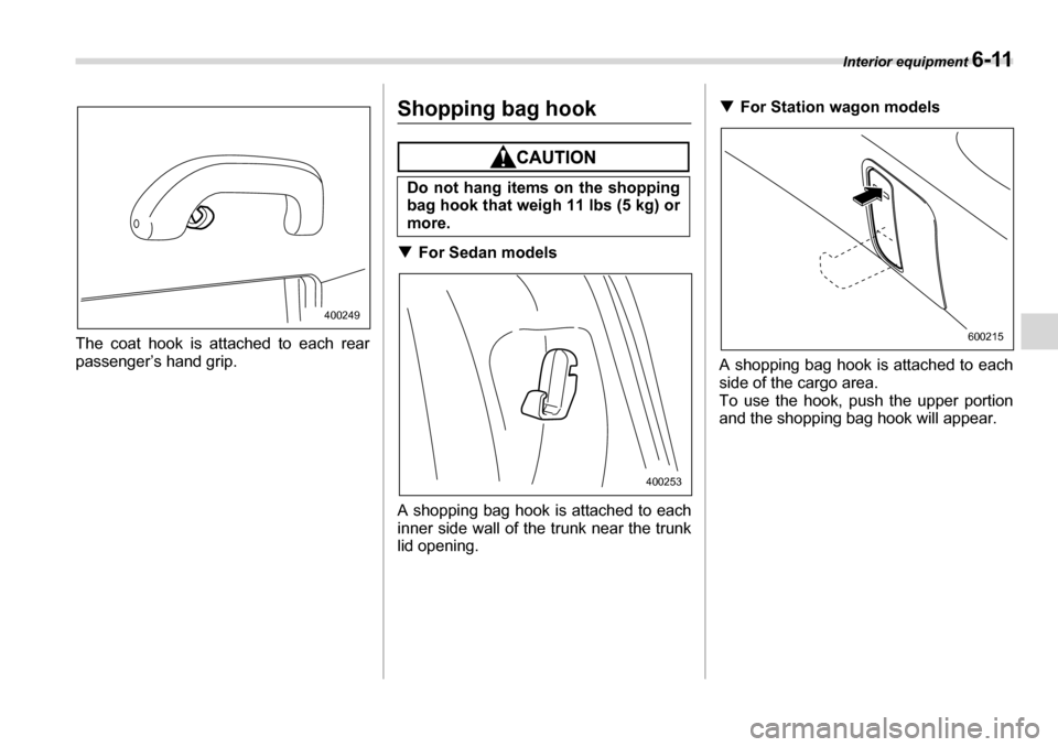 SUBARU LEGACY 2006 4.G Owners Manual Interior equipment 6-11
The coat hook is attached to each rear 
passenger’s hand grip.
Shopping bag hook
�TFor Sedan models
A shopping bag hook is attached to each 
inner side wall of the trunk near