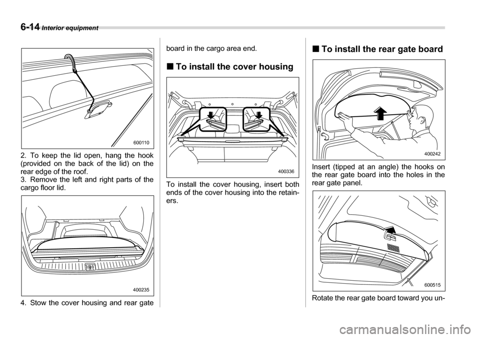 SUBARU LEGACY 2006 4.G Owners Manual 6-14 Interior equipment
2. To keep the lid open, hang the hook 
(provided on the back of the lid) on the
rear edge of the roof.
3. Remove the left and right parts of the cargo floor lid. 
4. Stow the 