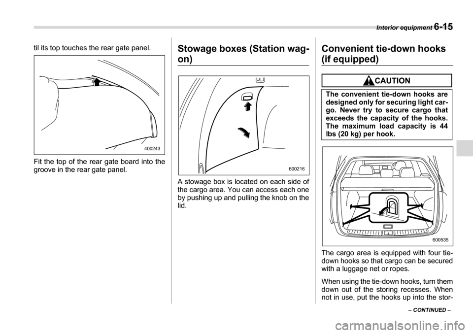SUBARU LEGACY 2006 4.G Owners Manual Interior equipment 6-15
– CONTINUED  –
til its top touches the rear gate panel. 
Fit the top of the rear gate board into the 
groove in the rear gate panel.
Stowage boxes (Station wag-
on) 
A stow