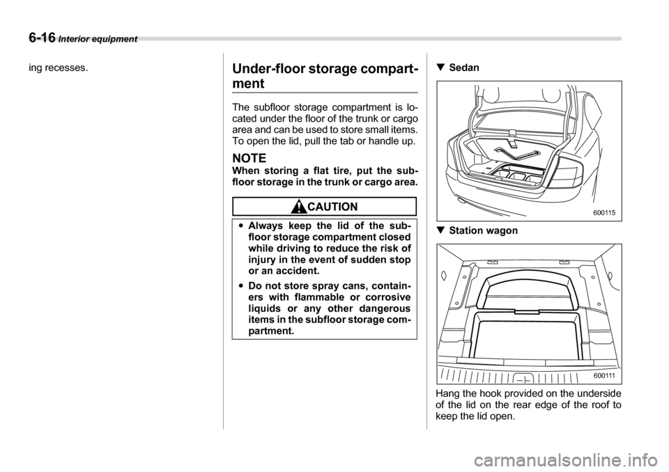 SUBARU LEGACY 2006 4.G Owners Manual 6-16 Interior equipment
ing recesses.
Under-floor storage compart-
ment 
The subfloor storage compartment is lo- 
cated under the floor of the trunk or cargo 
area and can be used to store small items