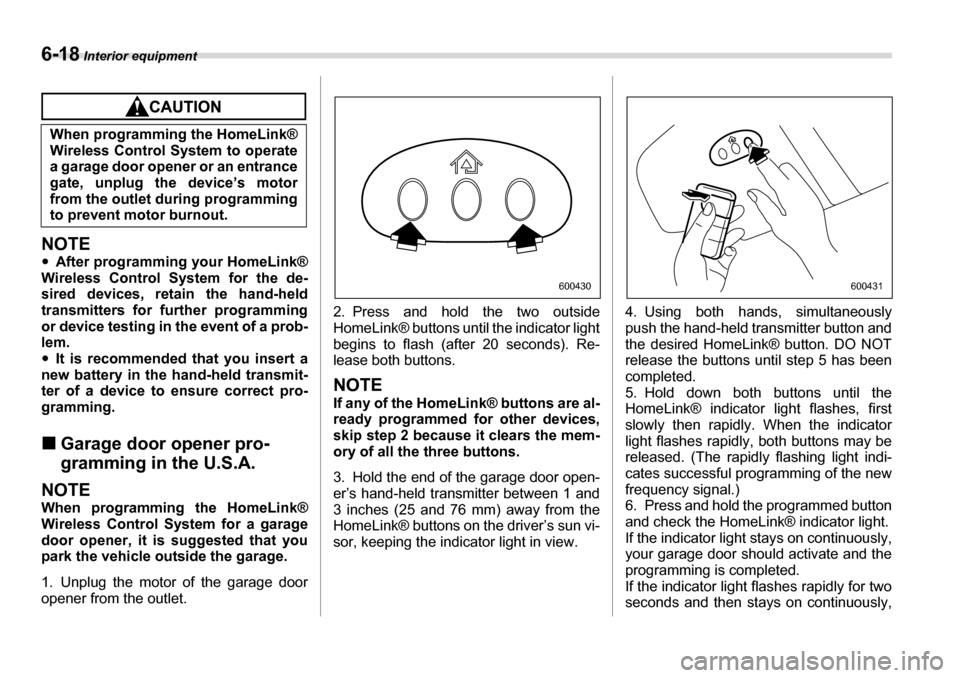 SUBARU LEGACY 2006 4.G Owners Manual 6-18 Interior equipment
NOTE �yAfter programming your HomeLink®
Wireless Control System for the de- 
sired devices, retain the hand-held 
transmitters for further programming 
or device testing in th