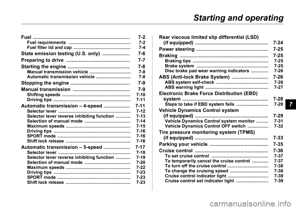 SUBARU LEGACY 2006 4.G Owners Manual 7
Starting and operating
Fuel ...................................................................... 7-2 Fuel requirements  .................................................. 7-2 
Fuel filler lid and 