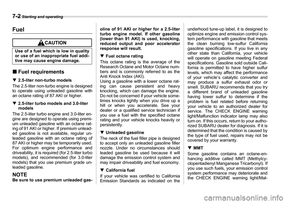 SUBARU LEGACY 2006 4.G Owners Manual 7-2 Starting and operating
Starting and operatingFuel
�„Fuel requirements
�T 2.5-liter non-turbo models
The 2.5-liter non-turbo engine is designed 
to operate using unleaded gasoline with 
an octane