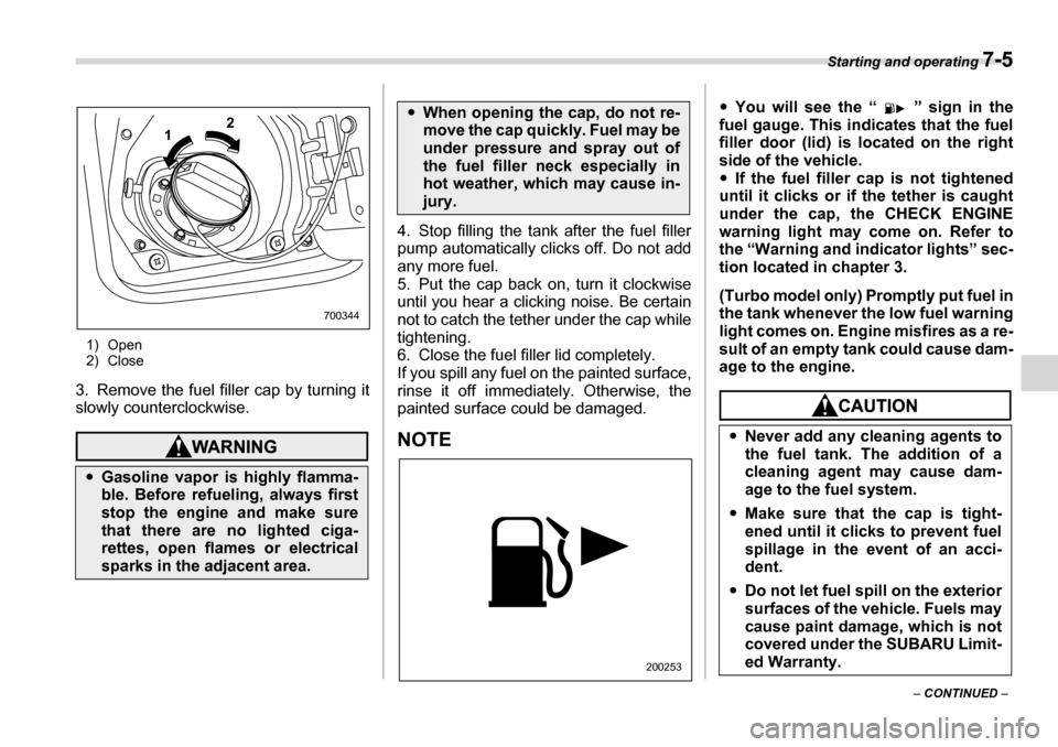 SUBARU LEGACY 2006 4.G Owners Manual Starting and operating 7-5
– CONTINUED  –
1) Open 
2) Close
3. Remove the fuel filler cap by turning it 
slowly counterclockwise.
4. Stop filling the tank after the fuel filler 
pump automatically