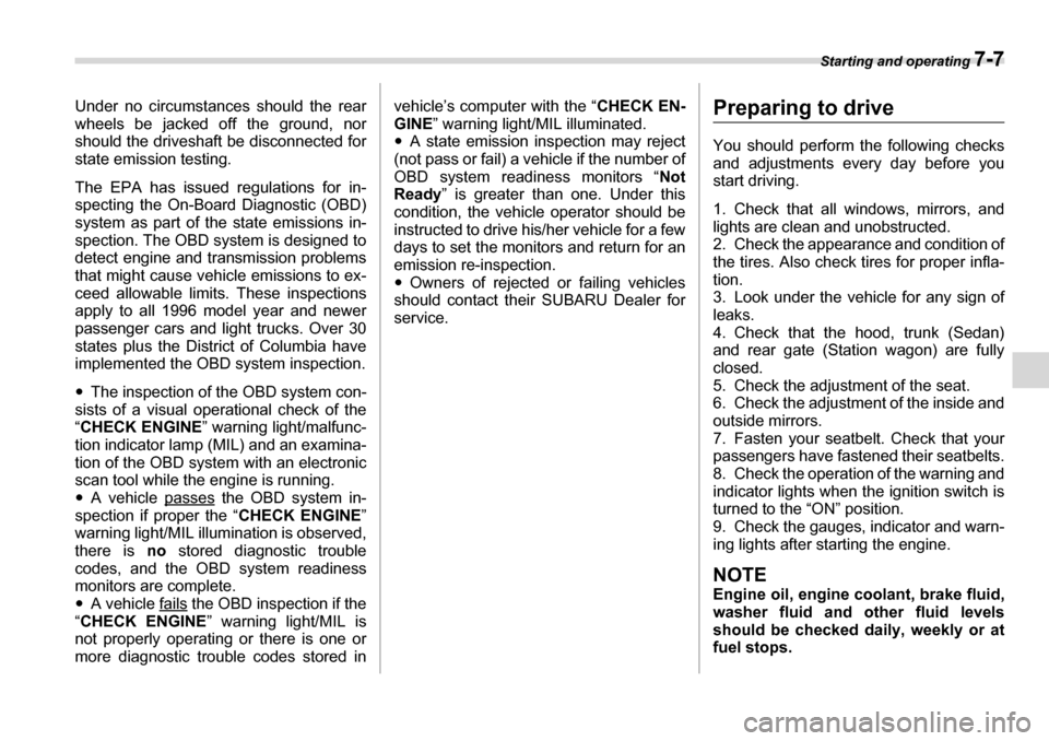 SUBARU LEGACY 2006 4.G Owners Manual Starting and operating 7-7
Under no circumstances should the rear 
wheels be jacked off the ground, nor 
should the driveshaft be disconnected for
state emission testing. 
The EPA has issued regulatio