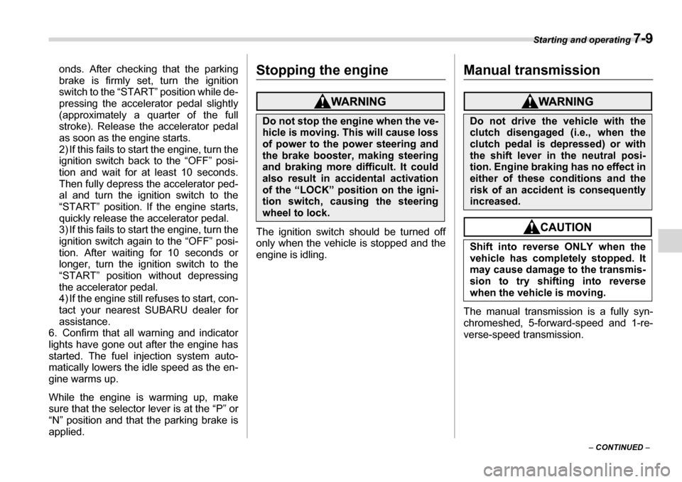 SUBARU LEGACY 2006 4.G Owners Manual Starting and operating 7-9
– CONTINUED  –
onds. After checking that the parking 
brake is firmly set, turn the ignition 
switch to the “START” position while de-
pressing the accelerator pedal