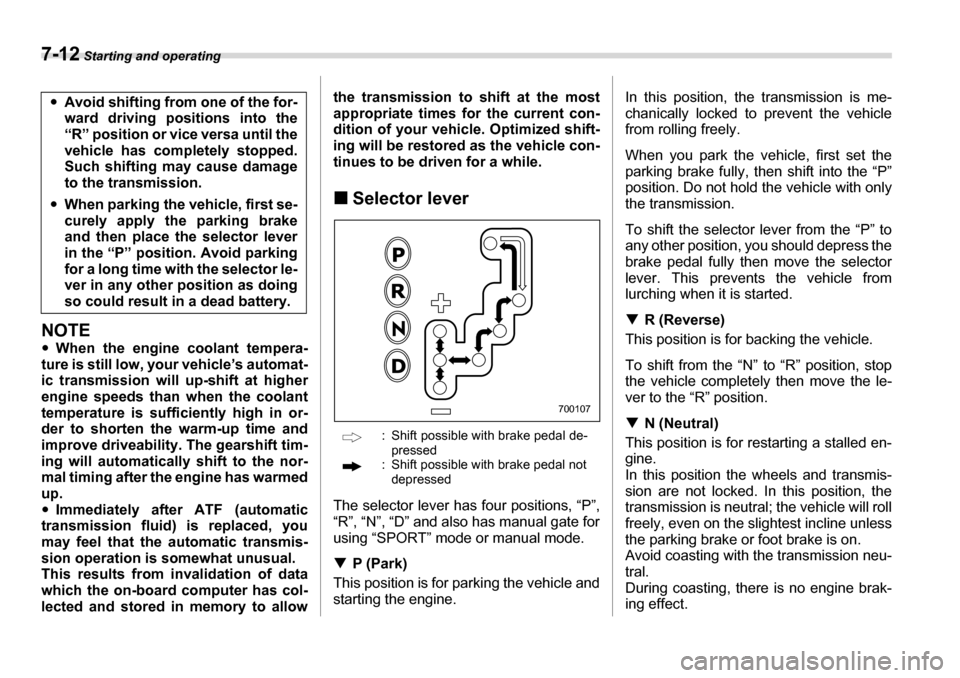 SUBARU LEGACY 2006 4.G Owners Manual 7-12 Starting and operating
NOTE �yWhen the engine coolant tempera-
ture is still low, your vehicle’s automat- 
ic transmission will up-shift at higher 
engine speeds than when the coolant
temperatu