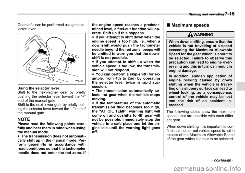 SUBARU LEGACY 2006 4.G Owners Manual Starting and operating 7-15
– CONTINUED  –
Gearshifts can be performed using the se- 
lector lever. 
Using the selector lever 
Shift to the next-higher gear by briefly
pushing the selector 
lever 