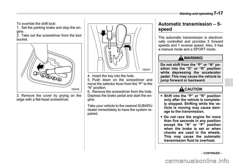 SUBARU LEGACY 2006 4.G Owners Manual Starting and operating 7-17
– CONTINUED  –
To override the shift lock: 
1. Set the parking brake and stop the en- 
gine.
2. Take out the screwdriver from the tool bucket. 
3. Remove the cover by p