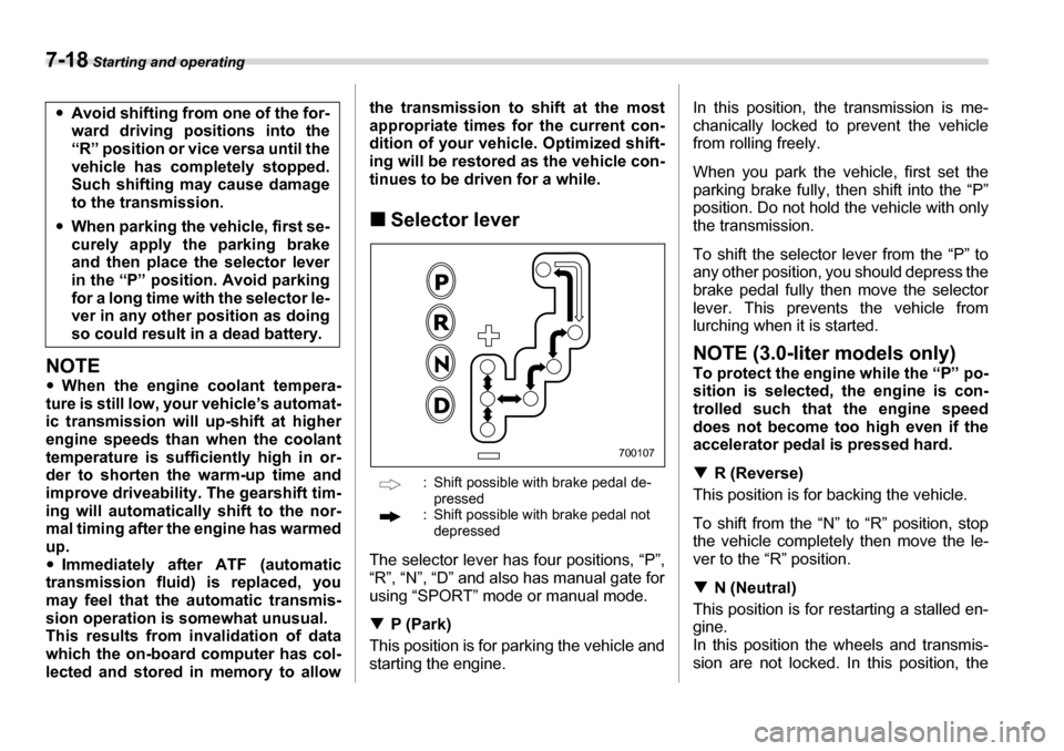 SUBARU LEGACY 2006 4.G Owners Manual 7-18 Starting and operating
NOTE �yWhen the engine coolant tempera-
ture is still low, your vehicle’s automat- 
ic transmission will up-shift at higher 
engine speeds than when the coolant
temperatu