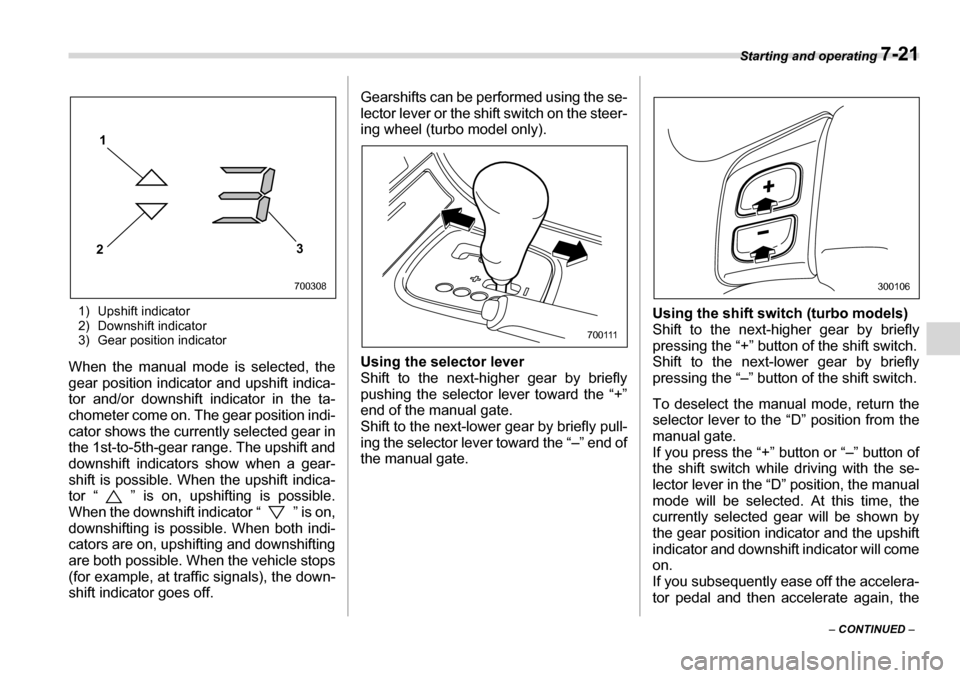 SUBARU LEGACY 2006 4.G Owners Manual Starting and operating 7-21
– CONTINUED  –
1) Upshift indicator 
2) Downshift indicator
3) Gear position indicator
When the manual mode is selected, the 
gear position indicator and upshift indica
