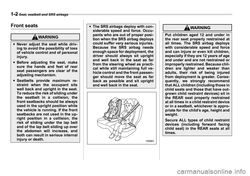 SUBARU LEGACY 2006 4.G Owners Manual 1-2 Seat, seatbelt and SRS airbags
Seat, seatbelt and SRS airbagsFront seats
�yNever adjust the seat while driv- 
ing to avoid the possibility of loss
of vehicle control and of personal 
injury.
�yBef