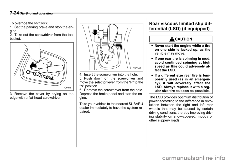 SUBARU LEGACY 2006 4.G Owners Manual 7-24 Starting and operating
To override the shift lock: 
1. Set the parking brake and stop the en- 
gine.
2. Take out the screwdriver from the tool 
bucket. 
3. Remove the cover by prying on the 
edge