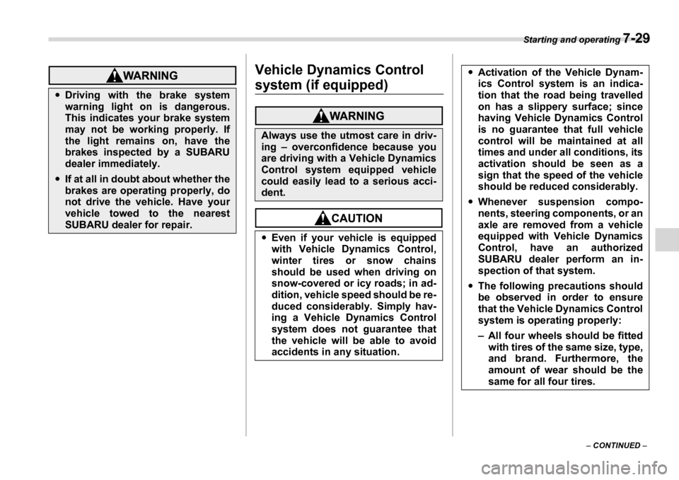 SUBARU LEGACY 2006 4.G Owners Manual Starting and operating 7-29
– CONTINUED  –
Vehicle Dynamics Control 
system (if equipped)�yDriving with the brake system 
warning light on is dangerous. 
This indicates your brake system 
may not 