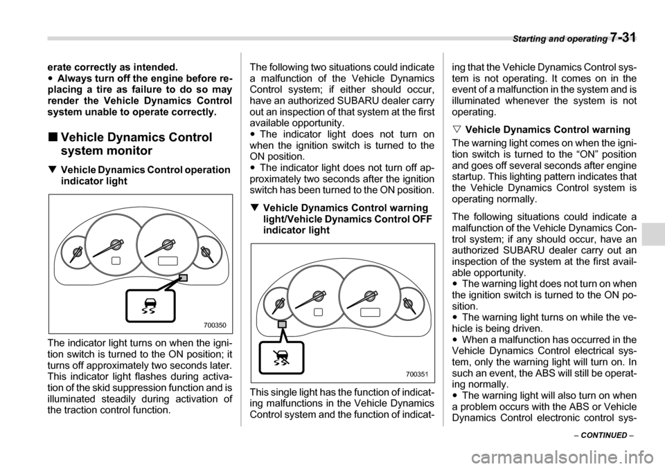 SUBARU LEGACY 2006 4.G Owners Manual Starting and operating 7-31
– CONTINUED  –
erate correctly as intended. �y
Always turn off the  engine before re-
placing a tire as failure to do so may 
render the Vehicle Dynamics Control 
syste