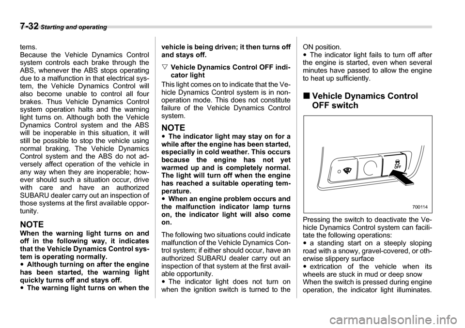 SUBARU LEGACY 2006 4.G Owners Manual 7-32 Starting and operating
tems. 
Because the Vehicle Dynamics Control 
system controls each brake through theABS, whenever the ABS  stops operating
due to a malfunction in  that electrical sys-
tem,