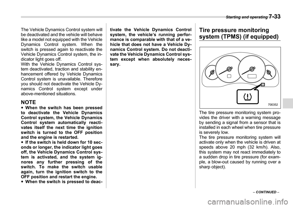 SUBARU LEGACY 2006 4.G Owners Manual Starting and operating 7-33
– CONTINUED  –
The Vehicle Dynamics Control system will 
be deactivated and the vehicle will behave 
like a model not equipped with the Vehicle
Dynamics Control 
system