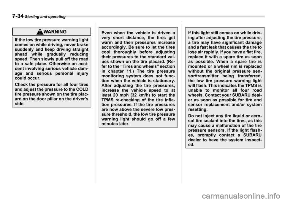 SUBARU LEGACY 2006 4.G Owners Manual 7-34 Starting and operating
If the low tire pressure warning light 
comes on while driving, never brake 
suddenly and keep driving straight 
ahead while gradually reducing
speed. Then slowly pull off 