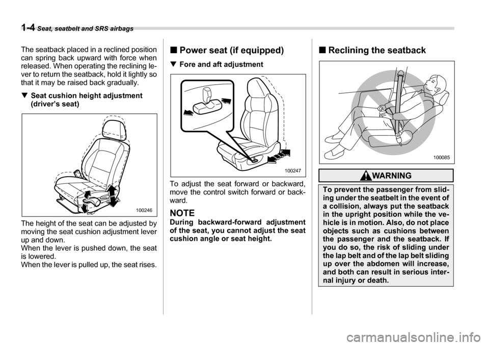 SUBARU LEGACY 2006 4.G Owners Manual 1-4 Seat, seatbelt and SRS airbags
The seatback placed in a reclined position 
can spring back upward with force when 
released. When operating the reclining le-
ver to return  the seatback, hol d it 