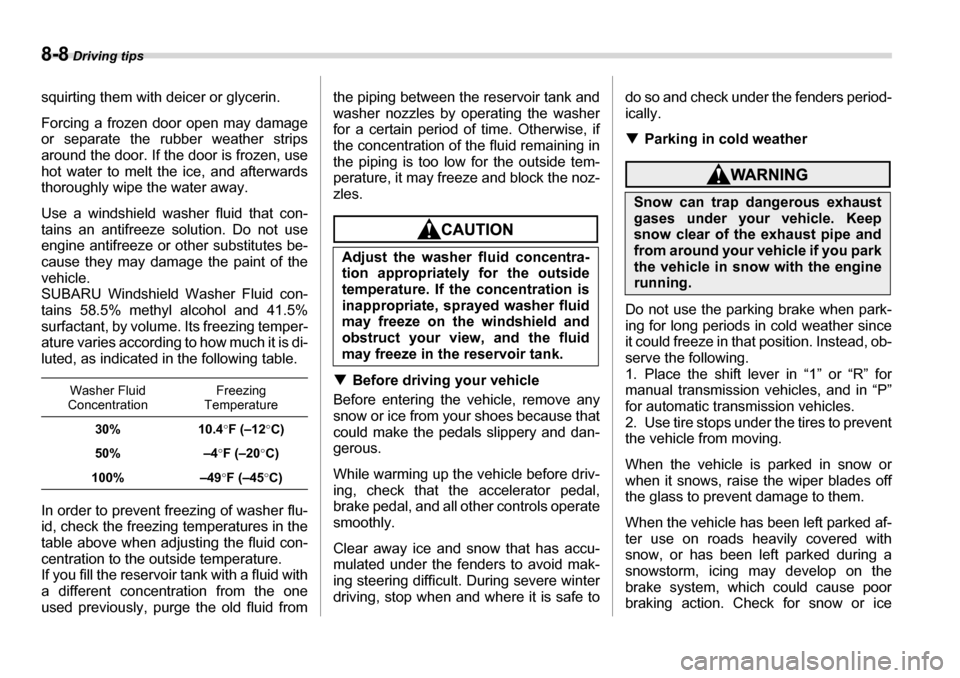 SUBARU LEGACY 2006 4.G Owners Manual 8-8 Driving tips
squirting them with deicer or glycerin. 
Forcing a frozen door open may damage 
or separate the ru bber weather strips
around the door. If the door is frozen, use 
hot water to melt t