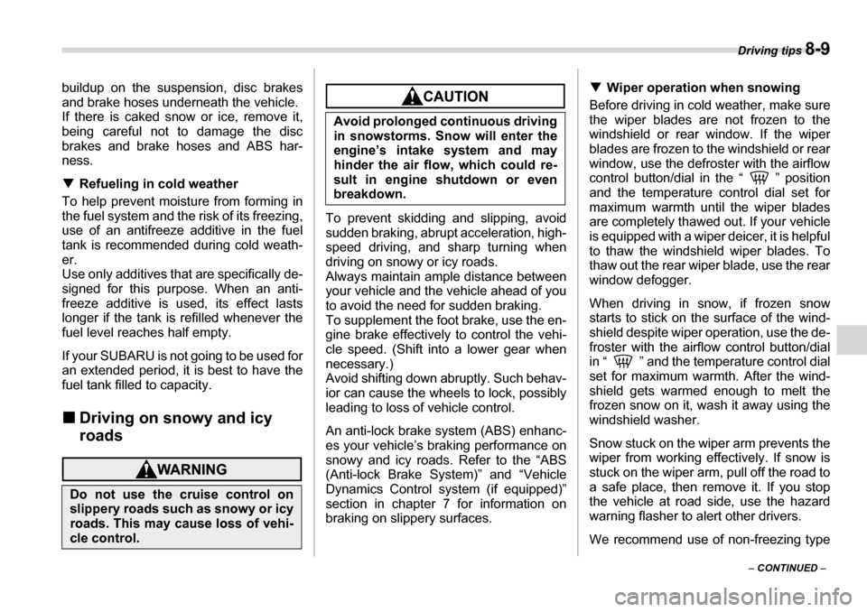 SUBARU LEGACY 2006 4.G Owners Manual Driving tips 8-9
– CONTINUED  –
buildup on the suspension, disc brakes 
and brake hoses underneath the vehicle. 
If there is caked snow or ice, remove it,
being careful not to damage the disc 
bra