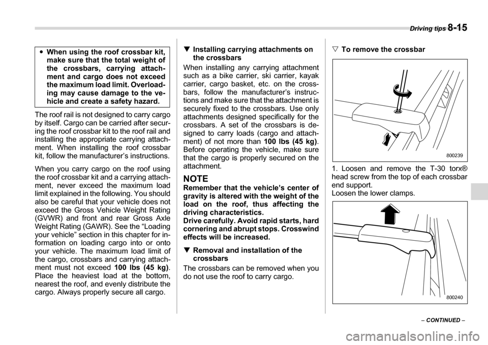 SUBARU LEGACY 2006 4.G Owners Manual Driving tips 8-15
– CONTINUED  –
The roof rail is not designed to carry cargo 
by itself. Cargo can be carried after secur- 
ing the roof crossbar kit to the roof rail and
installing the appropria