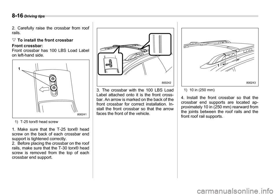 SUBARU LEGACY 2006 4.G Owners Manual 8-16 Driving tips
2. Carefully raise the crossbar from roof rails. �VTo install the front crossbar
Front crossbar: 
Front crossbar has 100 LBS Load Label 
on left-hand side.
1) T-25 torx® head screw
