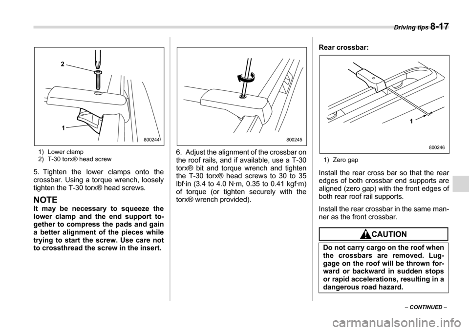 SUBARU LEGACY 2006 4.G Owners Manual Driving tips 8-17
– CONTINUED  –
1) Lower clamp 
2) T-30 torx® head screw
5. Tighten the lower clamps onto the 
crossbar. Using a torque wrench, loosely
tighten the T-30 torx® head screws.
NOTE 