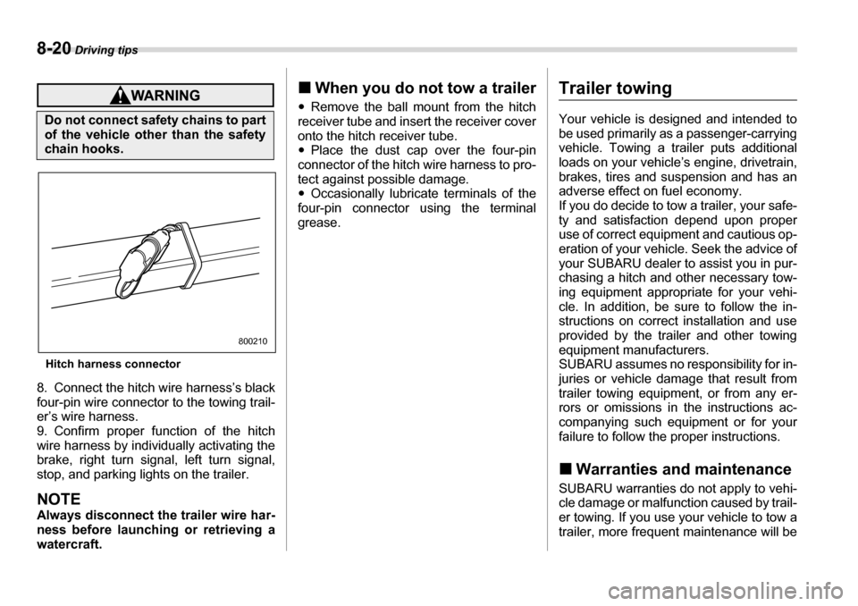 SUBARU LEGACY 2006 4.G Owners Manual 8-20 Driving tips
Hitch harness connector
8. Connect the hitch wire harness’s black 
four-pin wire connector to the towing trail- 
er’s wire harness. 
9. Confirm proper function of the hitch
wire 