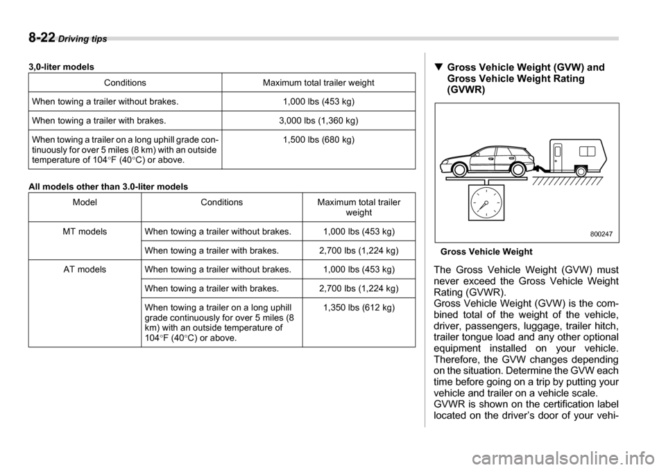 SUBARU LEGACY 2006 4.G Owners Manual 8-22 Driving tips
3,0-liter models 
All models other than 3.0-liter models Conditions Maximum total trailer weight
When towing a trailer without brakes. 1,000 lbs (453 kg) 
When towing a trailer with 