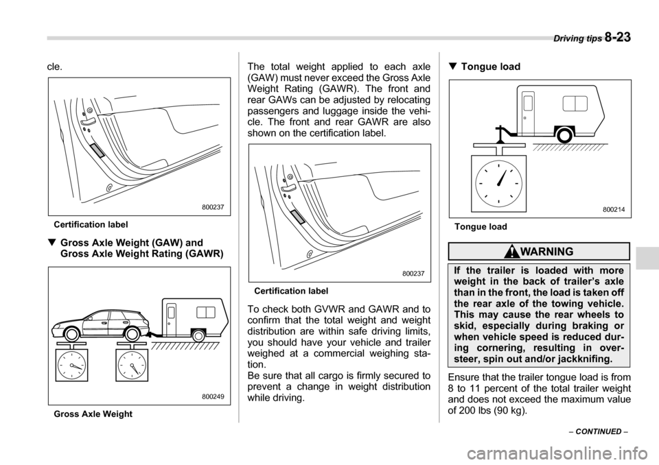 SUBARU LEGACY 2006 4.G Owners Manual Driving tips 8-23
– CONTINUED  –
cle.
Certification label
�T Gross Axle Weight (GAW) and  
Gross Axle Weight  Rating (GAWR)
Gross Axle Weight The total weight applied to each axle 
(GAW) must neve