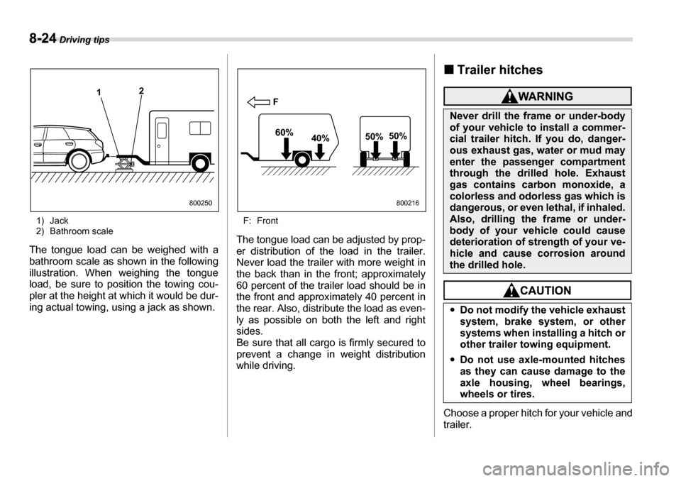 SUBARU LEGACY 2006 4.G Owners Manual 8-24 Driving tips
1) Jack 
2) Bathroom scale
The tongue load can be weighed with a 
bathroom scale as shown in the following
illustration. When weighing the tongue 
load, be sure to position the towin